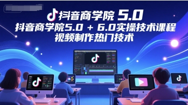 抖音商学院5.0+6.0实操技术课程，视频制作热门技术-浩文网创