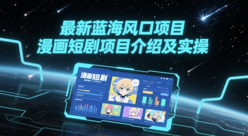 最新蓝海风口项目，漫画短剧项目介绍及实操-浩文网创