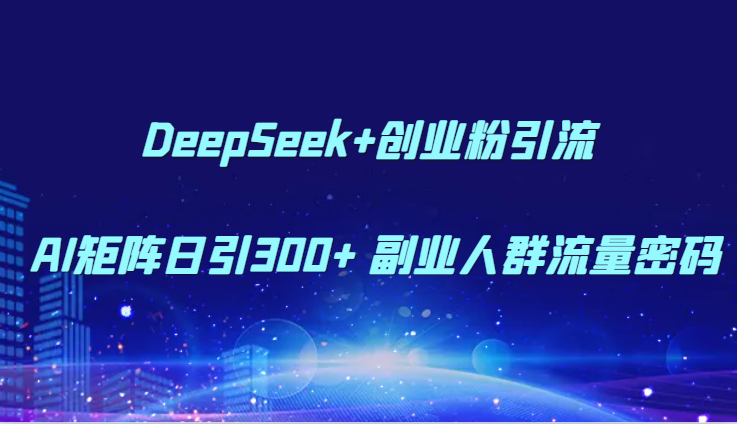 DeepSeek+创业粉引流 AI矩阵日引300+ 副业人群流量密码-浩文网创