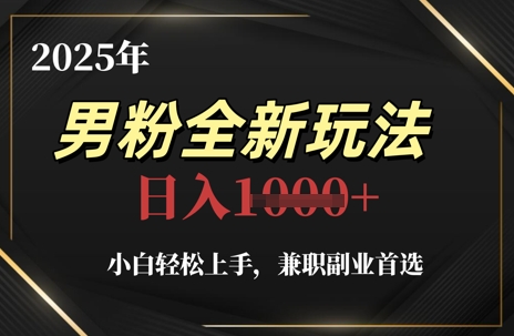 2025年男粉全新玩法，小白轻松上手，兼职副业首选，轻轻松松日入1k+-浩文网创