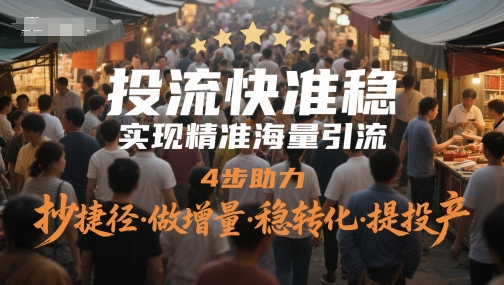 投流快准稳，实现精准海量引流，4步助力，抄捷径·做增量·稳转化·提投产-浩文网创