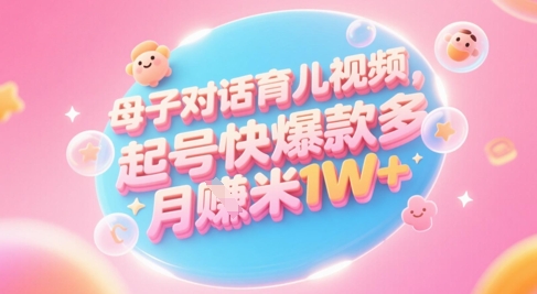 AI生成母子对话育儿类视频，起号快爆款多，小白宝妈轻松学，多渠道变现，月入1W+-浩文网创