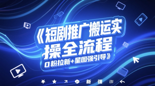 短剧推广搬运实操全流程，0粉拉新+星图强引导-浩文网创
