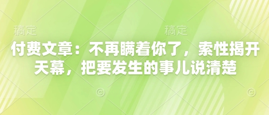 付费文章：不再瞒着你了，索性揭开天幕，把要发生的事儿说清楚-浩文网创