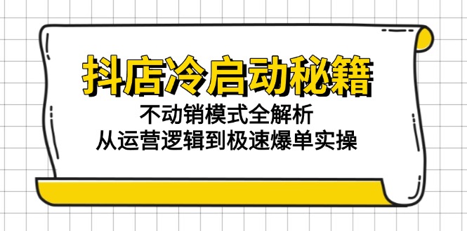 抖店冷启动秘籍：不动销模式全解析，从运营逻辑到极速爆单实操-浩文网创