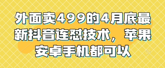 外面卖499的4月底最新抖音连怼技术，苹果安卓手机都可以-浩文网创