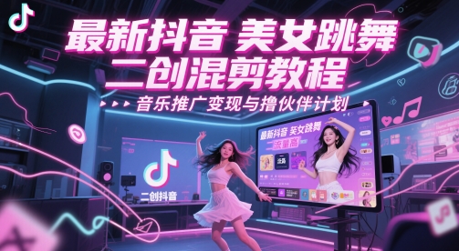 最新抖音美女跳舞二创混剪教程，流量高，音乐推广变现与撸伙伴计划-浩文网创