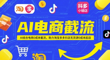 AI电商截流项目，AI结合电商0成本截流，助力淘宝多多抖店无货源0成本起店-浩文网创