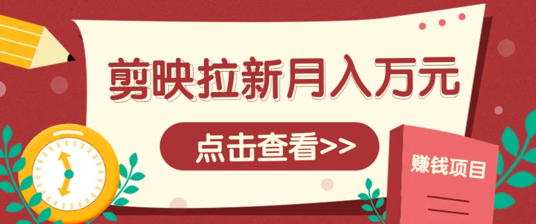 剪映拉新推广项目，5个粉丝就能操作，月入1w+超详细攻略！【附入口】-浩文网创