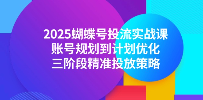 2025蝴蝶号投流实战课，账号规划到计划优化，三阶段精准投放策略-浩文网创