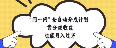 问一问全自动分成计划，靠分成收益也能月入过1W【揭秘】-浩文网创