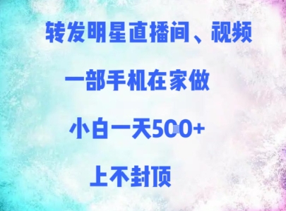 转发明星直播间、视频，一部手机在家做，小白一天多张，上不封顶-浩文网创