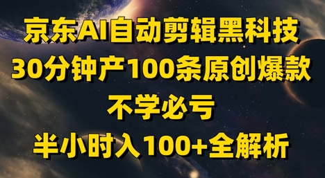 京东AI自动剪辑黑科技，30分钟产100条原创爆款，不学必亏！半小时入100+全解析-浩文网创