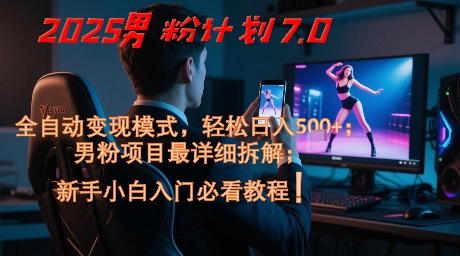 2025男粉计划7.0，全自动变现模式，轻松日入5张+，新手小白必看课程-浩文网创