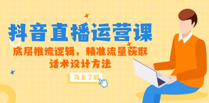 5月新课-抖音直播运营课，底层推流逻辑，精准流量获取，话术设计方法-浩文网创