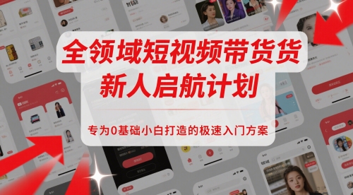 全领域短视频带货新人启航计划，专为0基础小白打造的极速入门方案-浩文网创