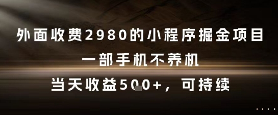 外面收费2980的小程序掘金项目，一部手机不养机，当天收益5张+，可持续【揭秘】-浩文网创