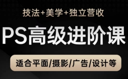 PS高级后期进阶课(技法+美学+独立营收)，适合平面摄影广告设计等-浩文网创