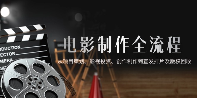 电影制作全流程，从项目策划、影视投资、创作制作到宣发排片及版权回收-浩文网创