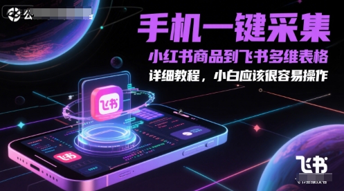 手机一键采集小红书商品到飞书多维表格，详细教程，小白应该很容易操作-浩文网创