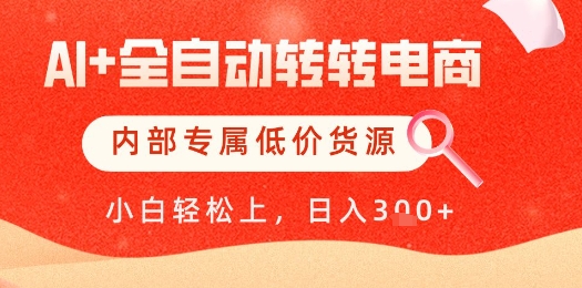 【AI+全自动转转电商】内部专属低价货源，全网首发，单日轻松变现几张【揭秘】-浩文网创