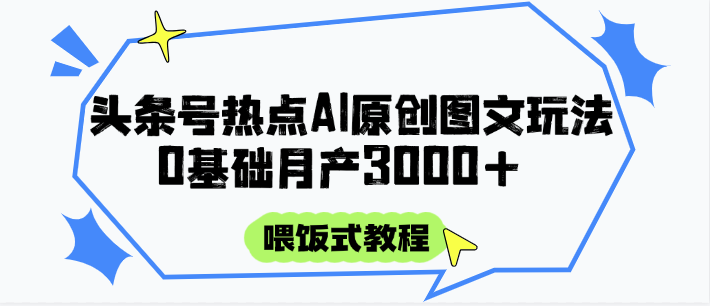 头条号热点AI图文攻略，喂饭式教程+0基础月产3000+-浩文网创