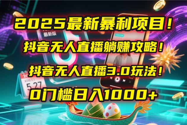 2025最新暴利项目！抖音无人直播躺赚攻略！抖音无人直播3.0玩法！0门槛…-浩文网创