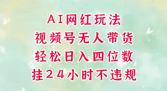 视频号无人直播带货，手机一挂自动爆单，AI网红玩法，带你解放双手，轻松日入四位数-浩文网创