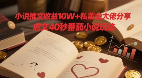 小说推文收益10W+私董会大佬分享，虐文40秒番茄小说玩法-浩文网创