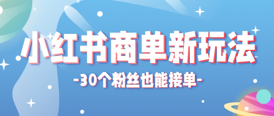 小红书商单新玩法，30个粉丝也能接单，一个月接三单赚了150+！适合新手小白操作-浩文网创