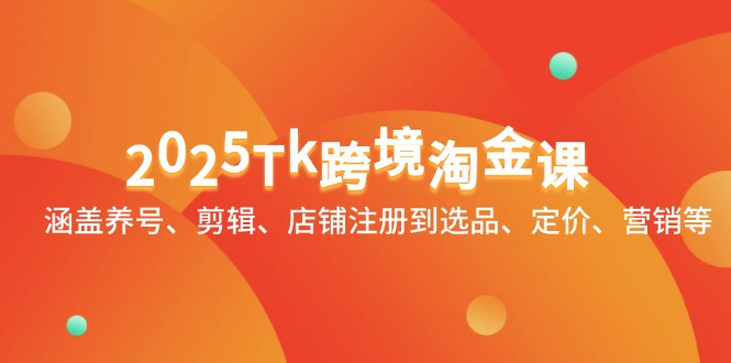 2025Tk跨境淘金课：涵盖养号、剪辑、店铺注册到选品、定价、营销等-浩文网创