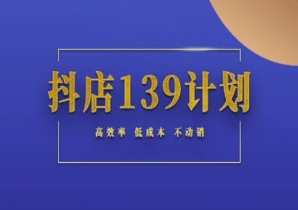 抖店139计划实录手册不动销起店实操方法论，高效率低成本不动销-浩文网创
