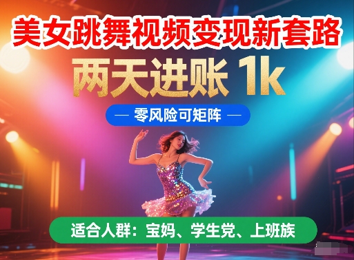 美女跳舞视频变现新套路，两天进账 1k，零风险可矩阵【揭秘】-浩文网创