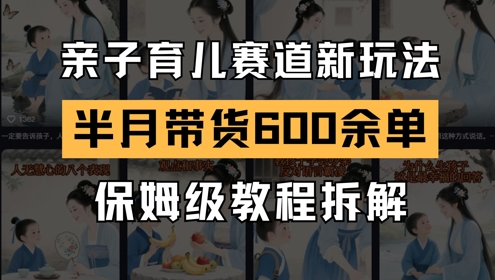 AI亲子育儿赛道新玩法，新号半个月带货600多单，保姆级教程拆解-浩文网创