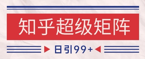 知乎超级矩阵玩法引流高质量精准粉SEO覆盖，日变现1k+【揭秘】-浩文网创