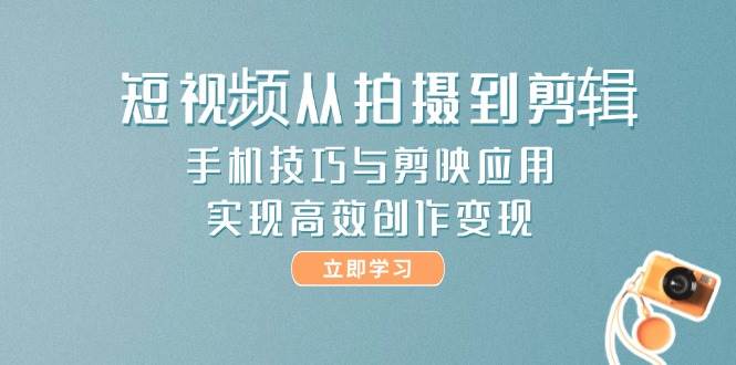 短视频从拍摄到剪辑，手机技巧与剪映应用，实现高效创作变现-浩文网创