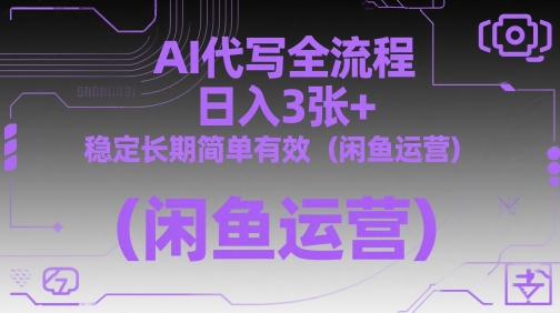 AI代写全流程，日入3张+，稳定长期简单有效(闲鱼运营)-浩文网创