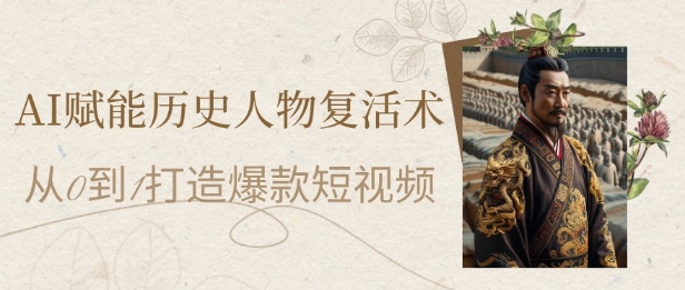 AI赋能历史人物复活术：从0到1打造爆款短视频，7天涨粉10W，小白也能月入过1W-浩文网创