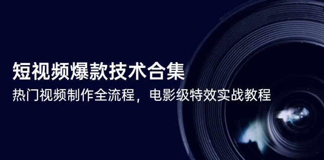 短视频爆款技术合集，热门视频制作全流程，电影级特效实战教程-浩文网创