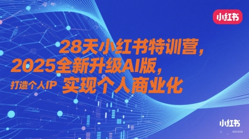 28天小红书特训营，2025全新升级AI版，打造个人IP，实现个人商业化-浩文网创