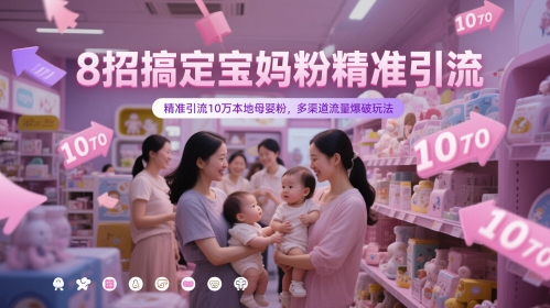 8招搞定宝妈粉精准引流，精准引流10万本地母婴粉，多渠道流量爆破玩法-浩文网创