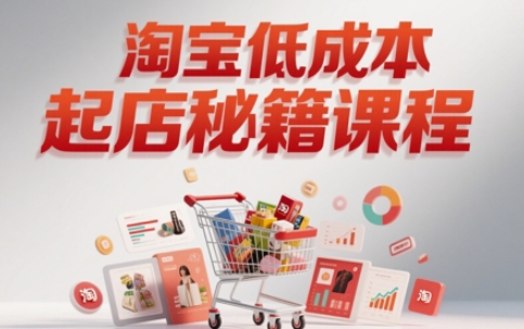 淘宝低成本起店系统课，助你快速起店，实现弯道超车-浩文网创