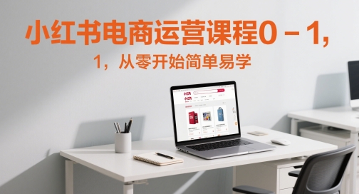 小红书电商运营课程0-1，从零开始简单易学-浩文网创