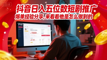 抖音日入五位数短剧推广爆单经验分享，来看看他是怎么做到的？-浩文网创