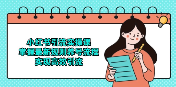 小红书引流实操课，掌握最新规则养号流程，实现高效引流-浩文网创