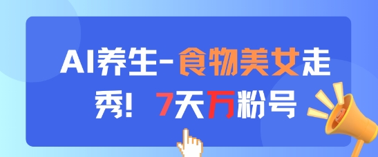 AI养生新玩法，食物美女走秀，7天万粉号-浩文网创