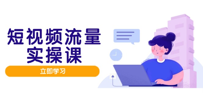 短视频流量实战班，人设打造内容优化，矩阵投放管控有序，助力流量变现路-浩文网创