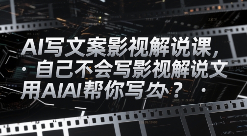 AI写文案影视解说课，自己不会写影视解说文案怎么办？用AI帮你写-浩文网创