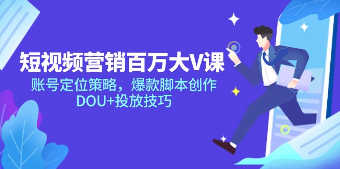 短视频营销百万大V课，账号定位策略，爆款脚本创作，DOU+投放技巧-浩文网创
