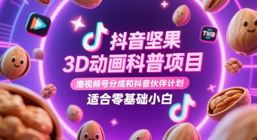 抖音坚果3D动画科普项目，撸视频号分成和抖音伙伴计划，适合零基础小白-浩文网创